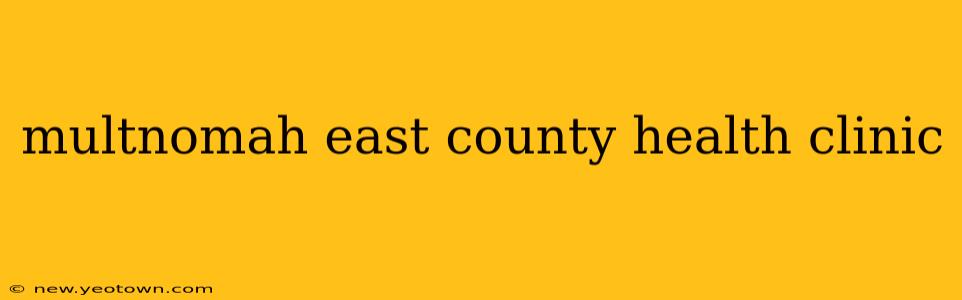 multnomah east county health clinic
