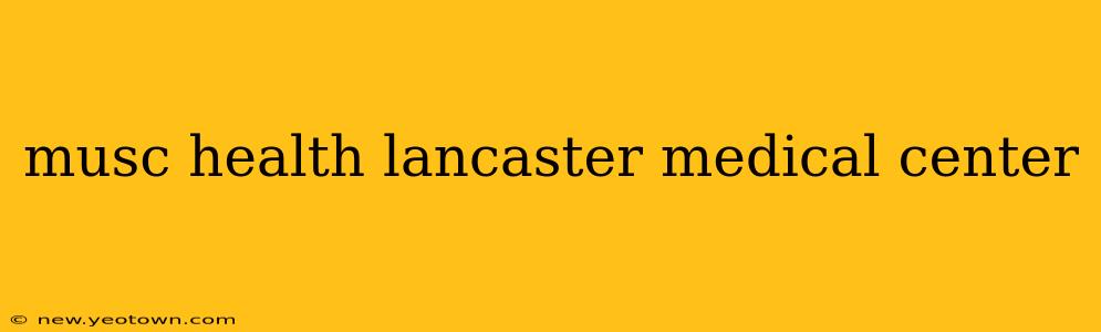 musc health lancaster medical center