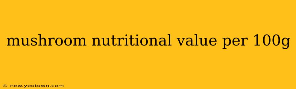 mushroom nutritional value per 100g
