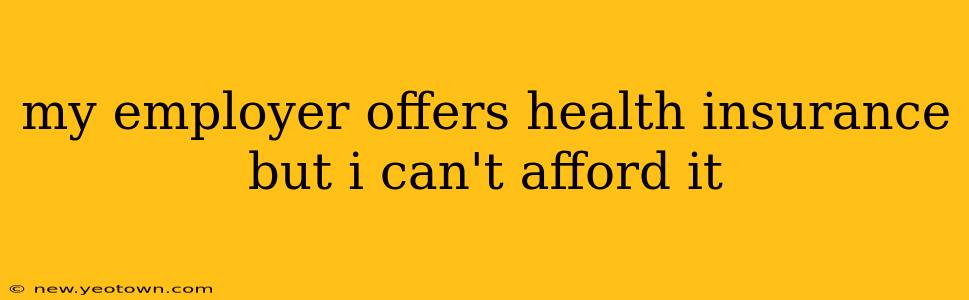 my employer offers health insurance but i can't afford it