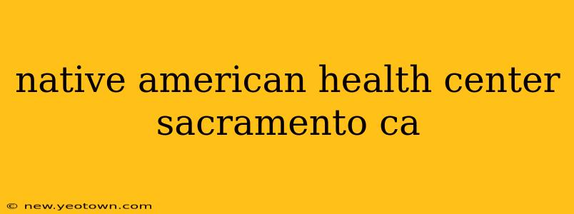 native american health center sacramento ca