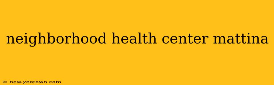 neighborhood health center mattina