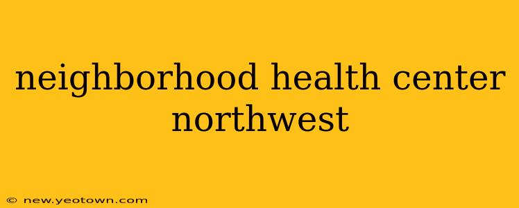 neighborhood health center northwest