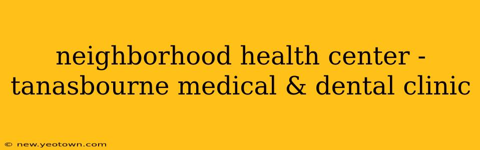 neighborhood health center - tanasbourne medical & dental clinic