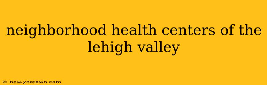 neighborhood health centers of the lehigh valley