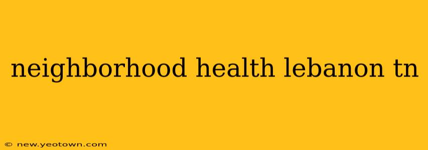 neighborhood health lebanon tn