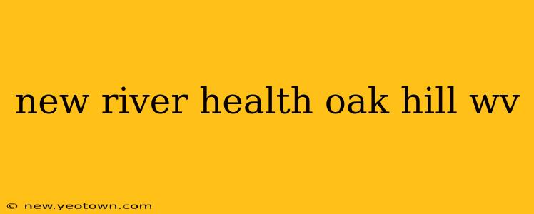 new river health oak hill wv