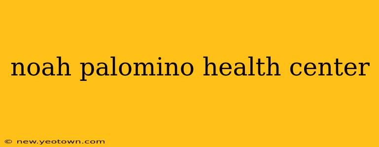 noah palomino health center