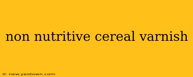 non nutritive cereal varnish