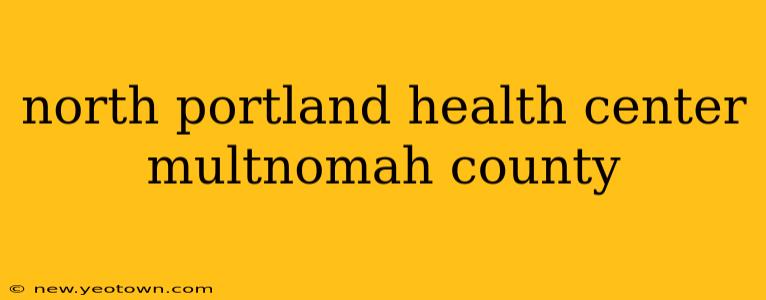 north portland health center multnomah county
