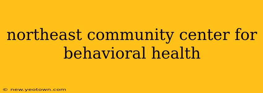 northeast community center for behavioral health