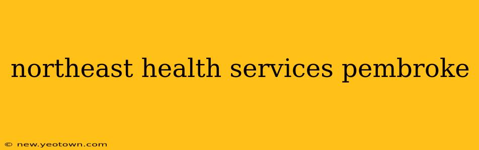 northeast health services pembroke