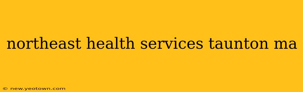 northeast health services taunton ma
