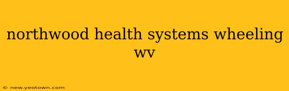 northwood health systems wheeling wv
