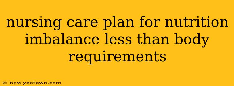 nursing care plan for nutrition imbalance less than body requirements
