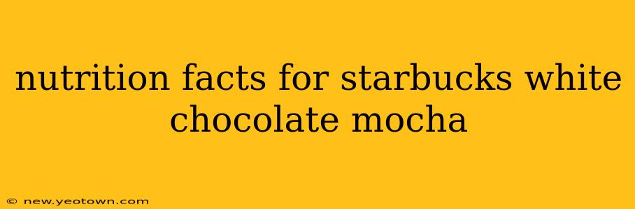 nutrition facts for starbucks white chocolate mocha