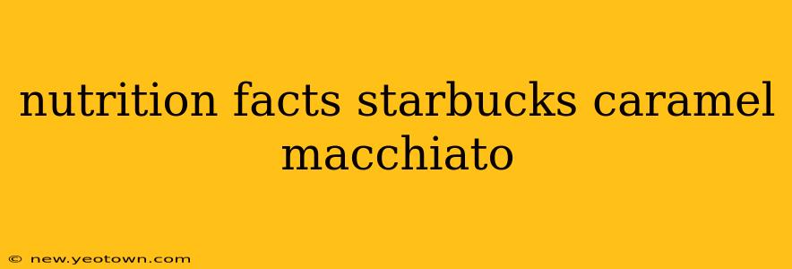 nutrition facts starbucks caramel macchiato