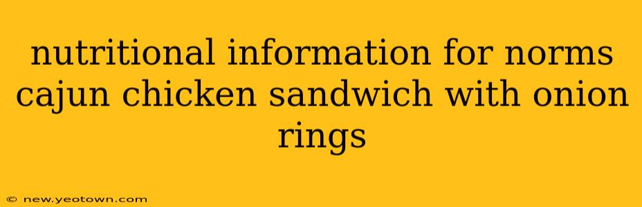 nutritional information for norms cajun chicken sandwich with onion rings