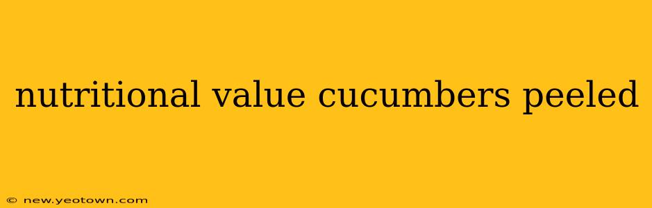 nutritional value cucumbers peeled