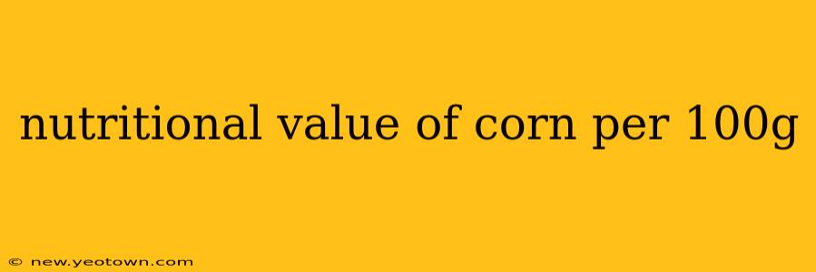 nutritional value of corn per 100g
