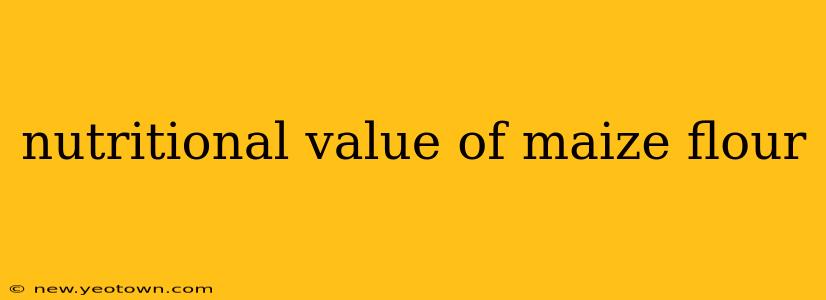 nutritional value of maize flour