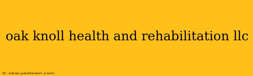 oak knoll health and rehabilitation llc