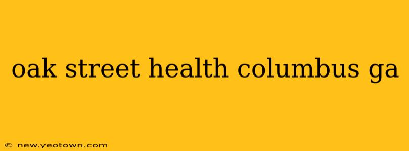 oak street health columbus ga