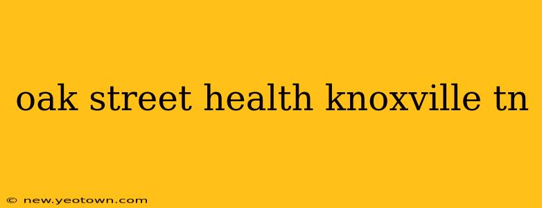 oak street health knoxville tn