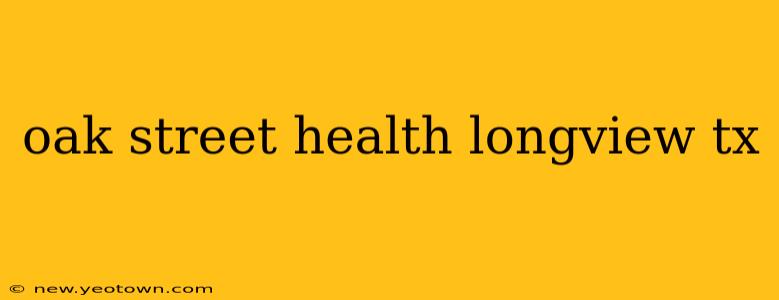 oak street health longview tx
