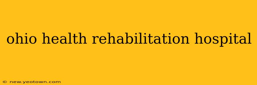 ohio health rehabilitation hospital
