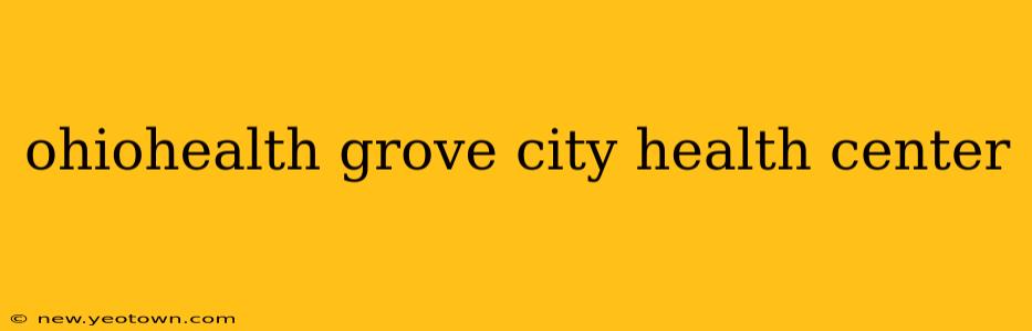 ohiohealth grove city health center