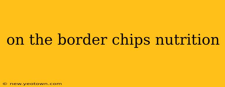 on the border chips nutrition