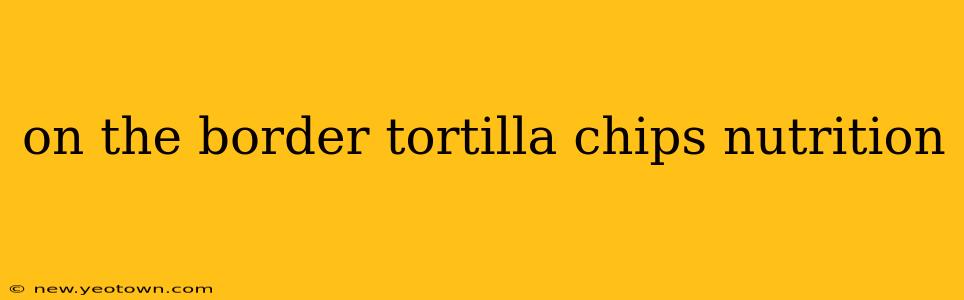 on the border tortilla chips nutrition