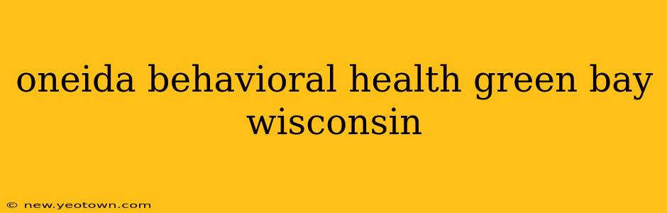 oneida behavioral health green bay wisconsin