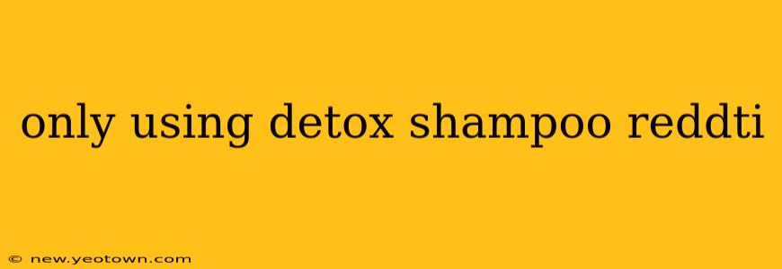 only using detox shampoo reddti