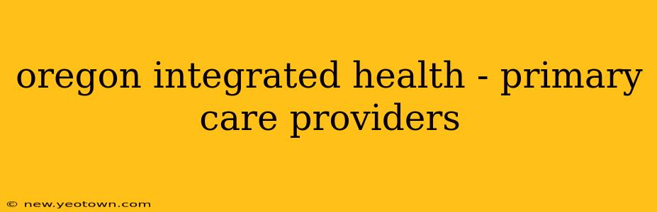 oregon integrated health - primary care providers