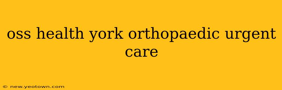 oss health york orthopaedic urgent care