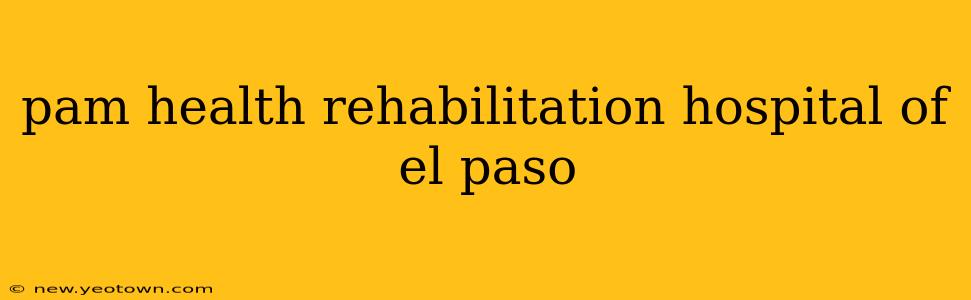 pam health rehabilitation hospital of el paso