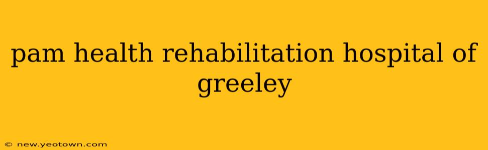 pam health rehabilitation hospital of greeley