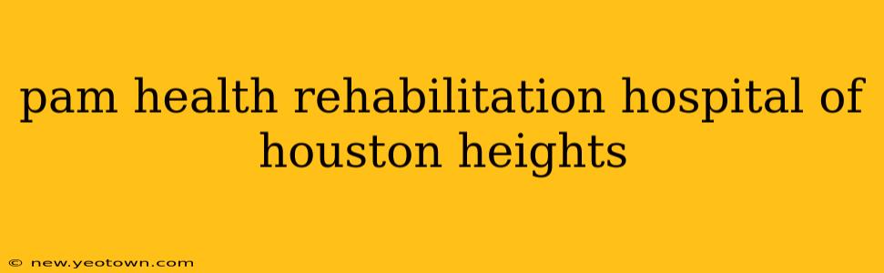 pam health rehabilitation hospital of houston heights