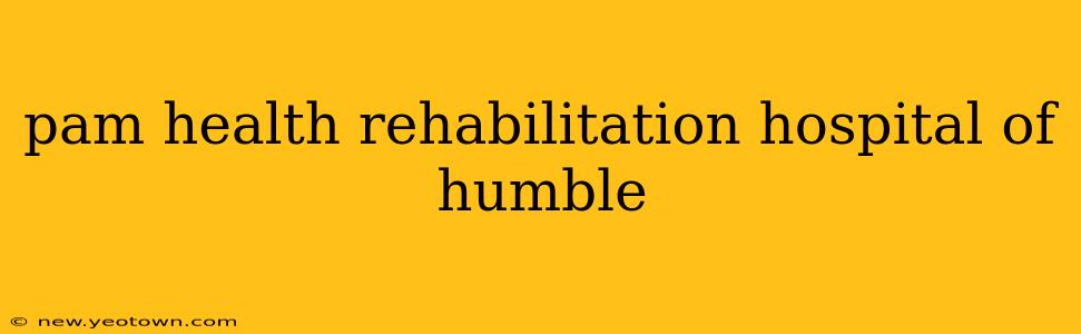 pam health rehabilitation hospital of humble