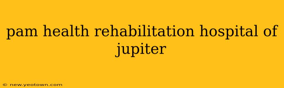 pam health rehabilitation hospital of jupiter