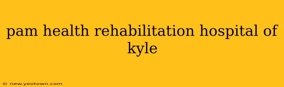 pam health rehabilitation hospital of kyle