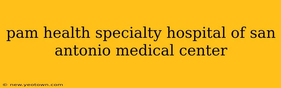 pam health specialty hospital of san antonio medical center