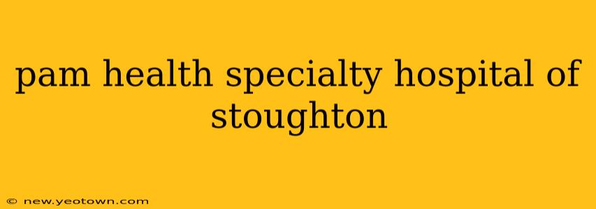 pam health specialty hospital of stoughton