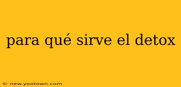 para qué sirve el detox
