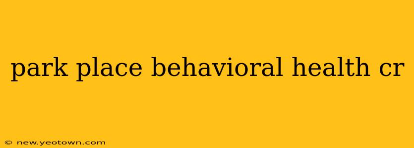 park place behavioral health cr