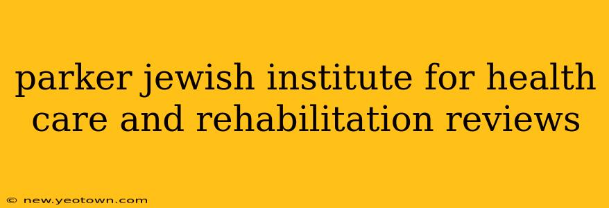 parker jewish institute for health care and rehabilitation reviews