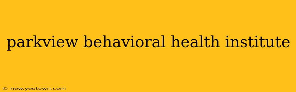 parkview behavioral health institute