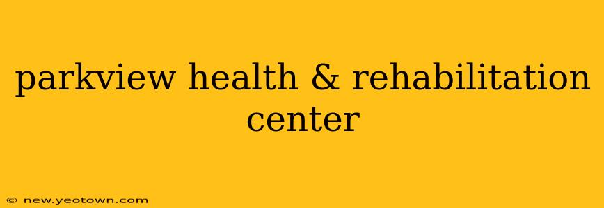 parkview health & rehabilitation center